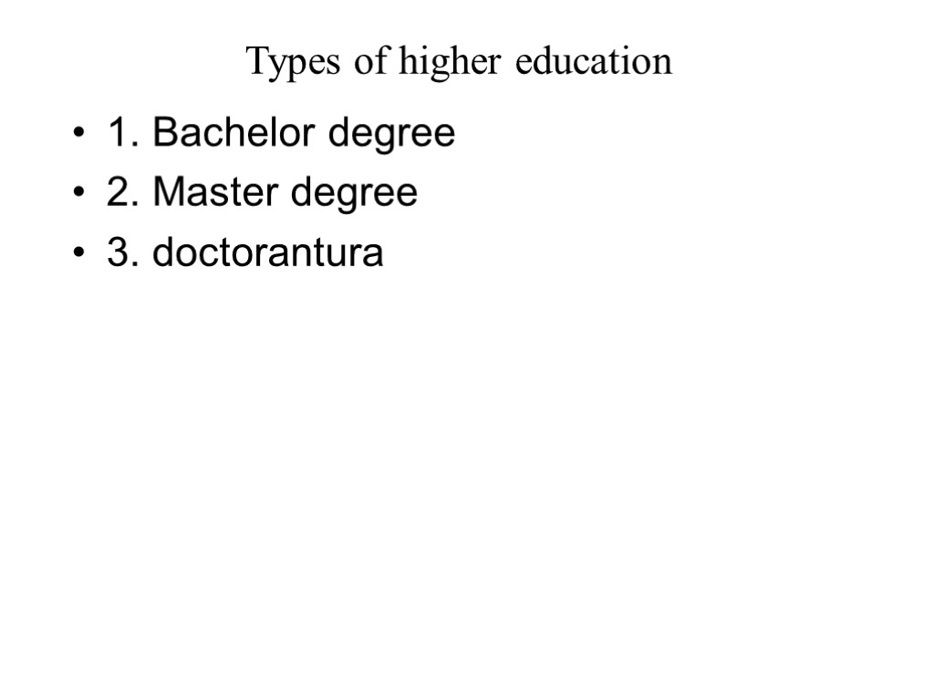 Types of higher education 1. Bachelor degree 2. Master degree 3. doctorantura
